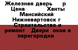 Железная дверь 4000р › Цена ­ 4 000 - Ханты-Мансийский, Нижневартовск г. Строительство и ремонт » Двери, окна и перегородки   